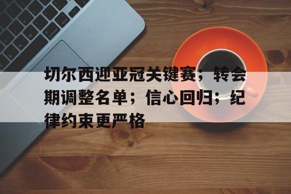 天博体育app官网下载-切尔西迎亚冠关键赛；转会期调整名单；信心回归；纪律约束更严格