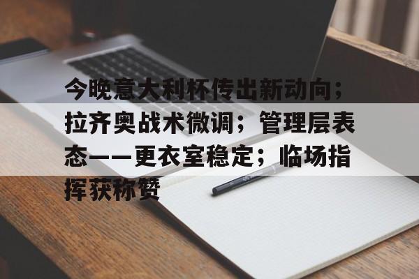 天博体育app官网下载-今晚意大利杯传出新动向;拉齐奥战术微调;管理层表态——更衣室稳定;临场指挥获称赞